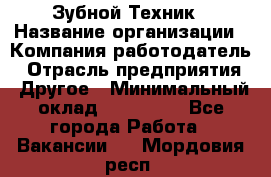 Зубной Техник › Название организации ­ Компания-работодатель › Отрасль предприятия ­ Другое › Минимальный оклад ­ 100 000 - Все города Работа » Вакансии   . Мордовия респ.